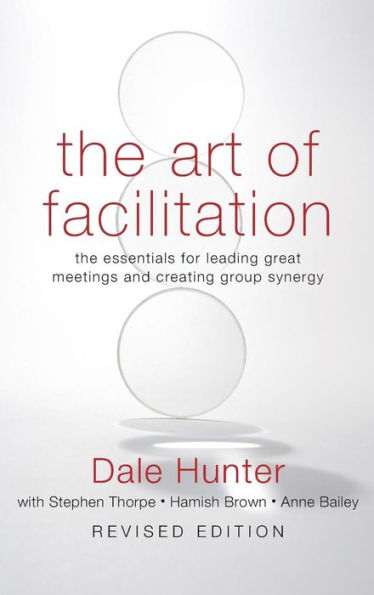 The Art of Facilitation: The Essentials for Leading Great Meetings and Creating Group Synergy / Edition 1