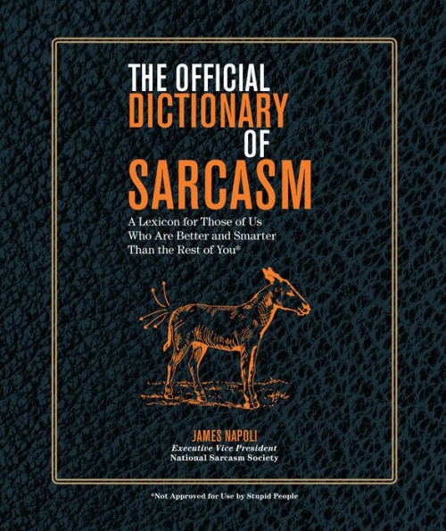 The Official Dictionary of Sarcasm: A Lexicon for Those of Us Who Are Better and Smarter Than the Rest of You
