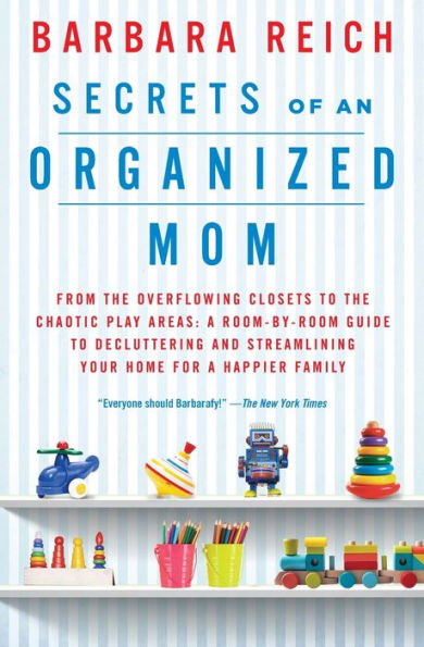 Secrets of an Organized Mom: From the Overflowing Closets to the Chaotic Play Areas: A Room-by-Room Guide to Decluttering and Streamlining Your Home for a Happier Family