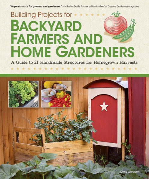 Building Projects for Backyard Farmers and Home Gardeners: A Guide to 21 Handmade Structures for Homegrown Harvests