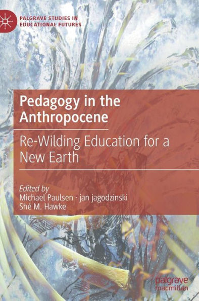 Pedagogy in the Anthropocene: Re-Wilding Education for a New Earth