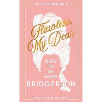 Flawless, My Dear: How to Be More Bridgerton (An Unofficial Advisory)