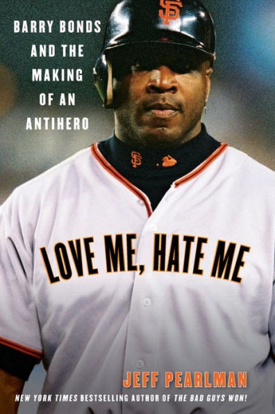 Love Me, Hate Me: Barry Bonds and the Making of an Antihero