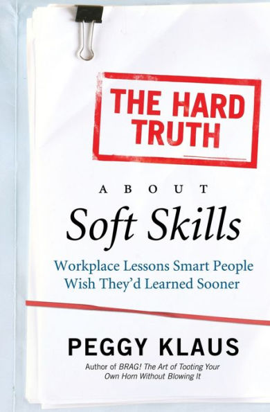The Hard Truth About Soft Skills: Workplace Lessons Smart People Wish They'd Learned Sooner