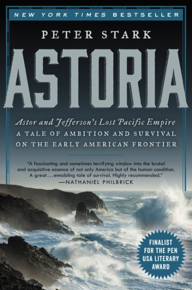 Astoria: Astor and Jefferson's Lost Pacific Empire: A Tale of Ambition and Survival on the Early American Frontier