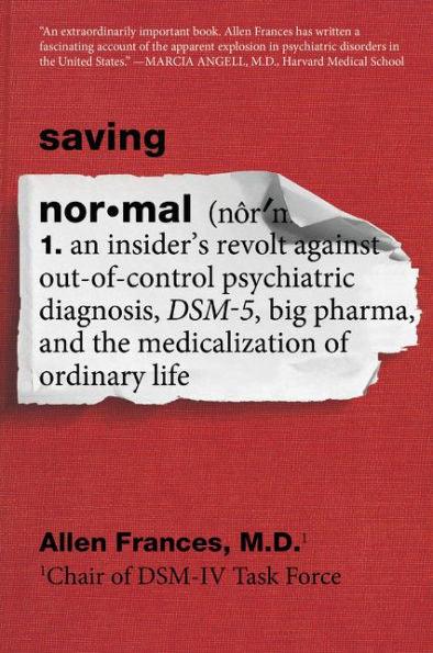 Saving Normal: An Insider's Revolt against Out-of-Control Psychiatric Diagnosis, DSM-5, Big Pharma, and the Medicalization of Ordinary Life