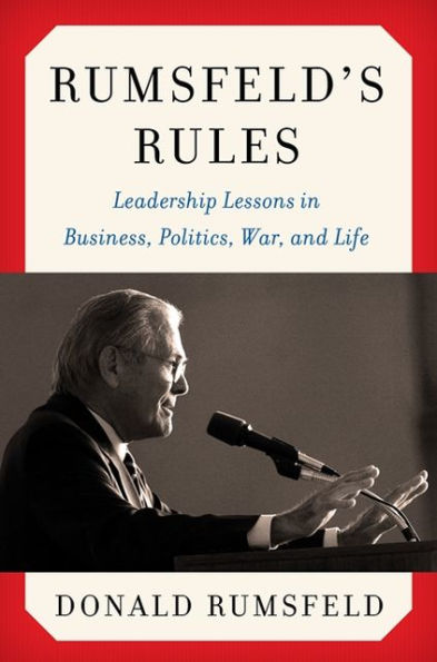 Rumsfeld's Rules: Leadership Lessons in Business, Politics, War, and Life