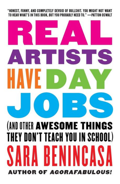 Real Artists Have Day Jobs: (And Other Awesome Things They Don't Teach You in School)