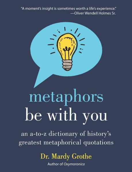 Metaphors Be with You: An A to Z Dictionary of History's Greatest Metaphorical Quotations