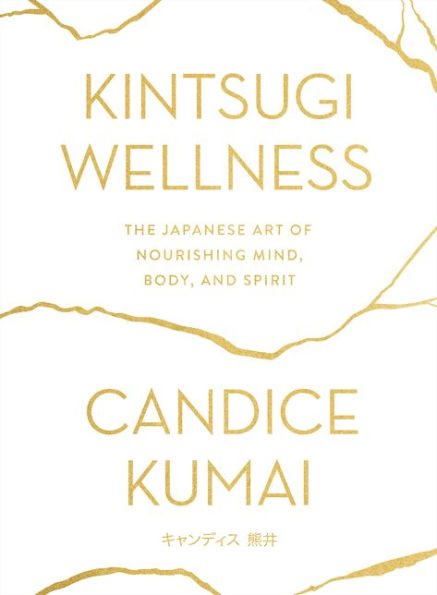 Kintsugi Wellness: The Japanese Art of Nourishing Mind, Body, and Spirit