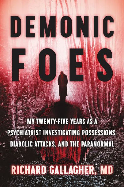 Demonic Foes: My Twenty-Five Years as a Psychiatrist Investigating Possessions, Diabolic Attacks, and the Paranormal