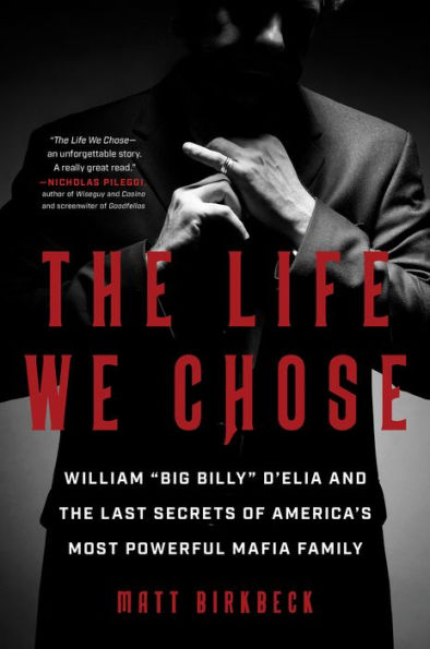 The Life We Chose: William "Big Billy" D'Elia and the Last Secrets of America's Most Powerful Mafia Family
