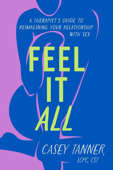 Feel It All: A Therapist's Guide to Reimagining Your Relationship with Sex