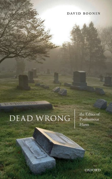 Dead Wrong: The Ethics of Posthumous Harm