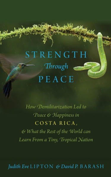 Strength Through Peace: How Demilitarization Led to Peace and Happiness in Costa Rica, and What the Rest of the World can Learn From a Tiny, Tropical Nation
