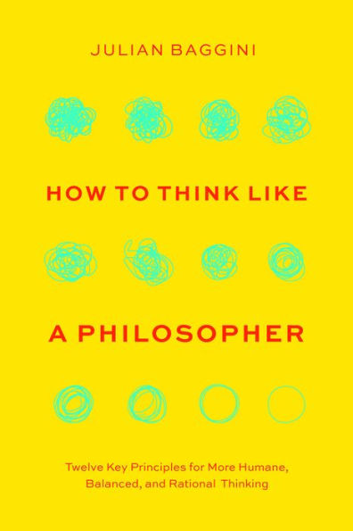 How to Think like a Philosopher: Twelve Key Principles for More Humane, Balanced, and Rational Thinking