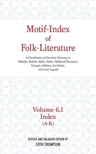 Motif-Index of Folk-Literature; Volume 6.1 Index (A-K): A Classification of Narrative Elements in Folktales, Ballads, Myths, Fables, Mediaeval Romance