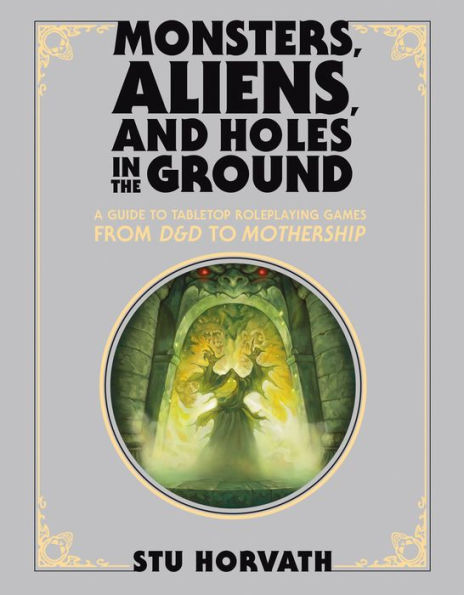 Monsters, Aliens, and Holes in the Ground, Deluxe Edition: A Guide to Tabletop Roleplaying Games from D&D to Mothership