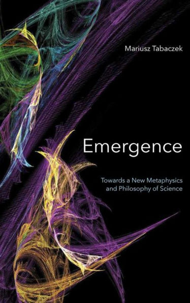Emergence: Towards A New Metaphysics and Philosophy of Science