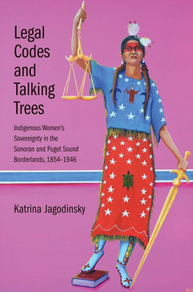 Legal Codes and Talking Trees: Indigenous Women's Sovereignty in the Sonoran and Puget Sound Borderlands, 1854-1946