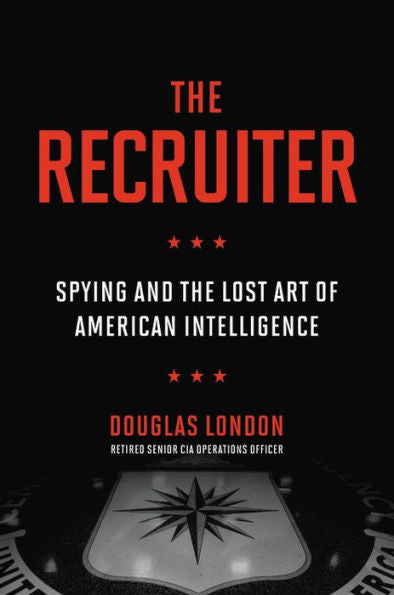 The Recruiter: Spying and the Lost Art of American Intelligence