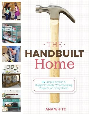 The Handbuilt Home: 34 Simple Stylish and Budget-Friendly Woodworking Projects for Every Room