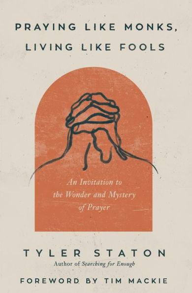 Praying Like Monks, Living Like Fools: An Invitation to the Wonder and Mystery of Prayer