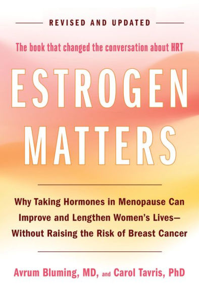 Estrogen Matters: Why Taking Hormones in Menopause Can Improve and Lengthen Women's Lives -- Without Raising the Risk of Breast Cancer