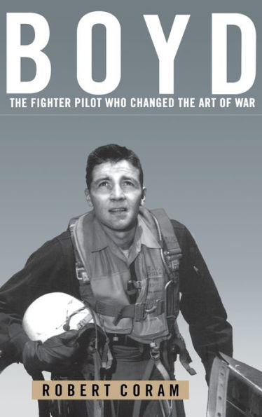 Boyd: The Fighter Pilot Who Changed the Art of War