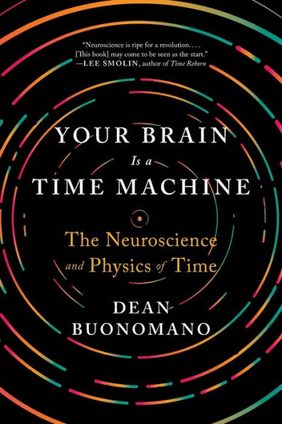 Your Brain Is a Time Machine: The Neuroscience and Physics of Time