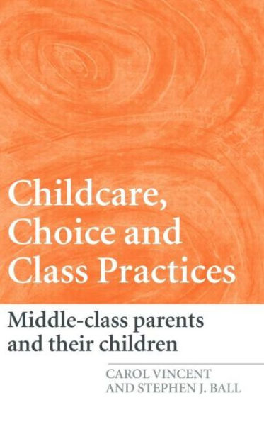 Childcare, Choice and Class Practices: Middle Class Parents and their Children / Edition 1
