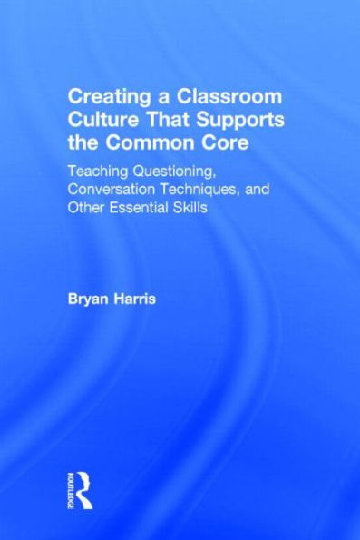 Creating a Classroom Culture That Supports the Common Core: Teaching Questioning, Conversation Techniques, and Other Essential Skills