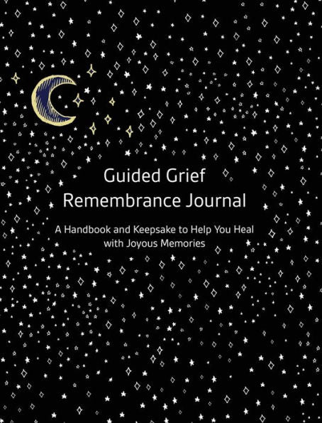 Guided Grief Remembrance Journal: A Handbook and Keepsake To Help You Heal With Joyous Memories