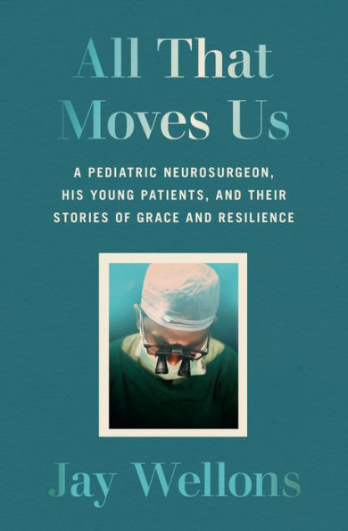 All That Moves Us: A Pediatric Neurosurgeon, His Young Patients, and Their Stories of Grace and Resilience