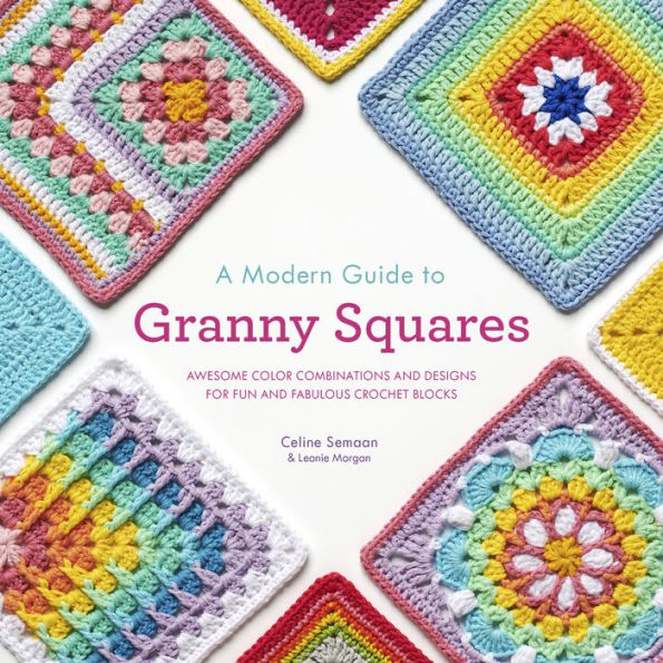 A Modern Guide to Granny Squares: Awesome Color Combinations and Designs for Fun and Fabulous Crochet Blocks