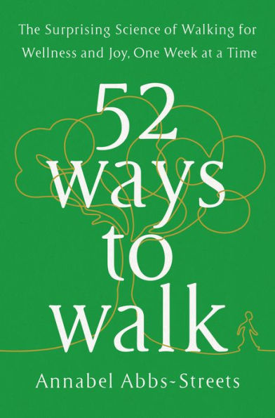 52 Ways to Walk: The Surprising Science of Walking for Wellness and Joy, One Week at a Time