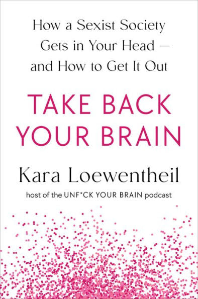 Take Back Your Brain: How a Sexist Society Gets in Your Head--and How to Get It Out