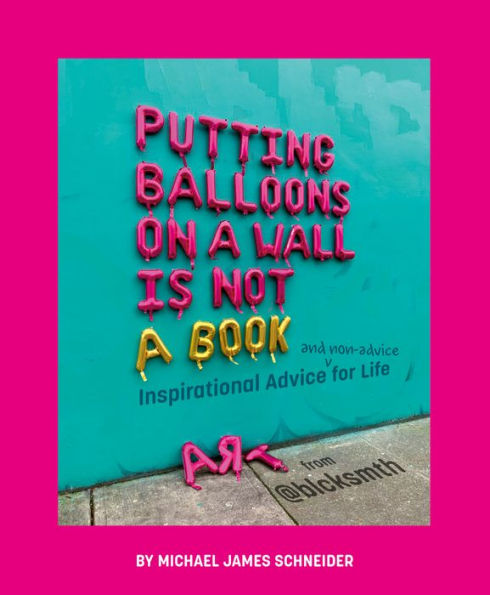 Putting Balloons on a Wall Is Not a Book: Inspirational Advice (and Non-Advice) for Life from @blcksmth