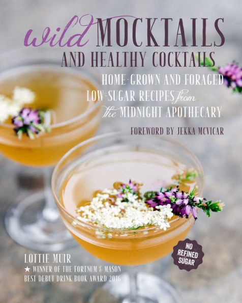 Wild Mocktails and Healthy Cocktails: Home-grown and foraged low-sugar recipes from the Midnight Apothecary