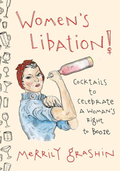 Women's Libation!: Cocktails to Celebrate a Woman's Right to Booze