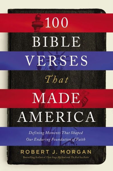 100 Bible Verses That Made America: Defining Moments That Shaped Our Enduring Foundation of Faith