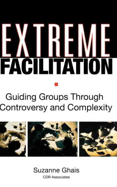 Extreme Facilitation: Guiding Groups Through Controversy and Complexity / Edition 1