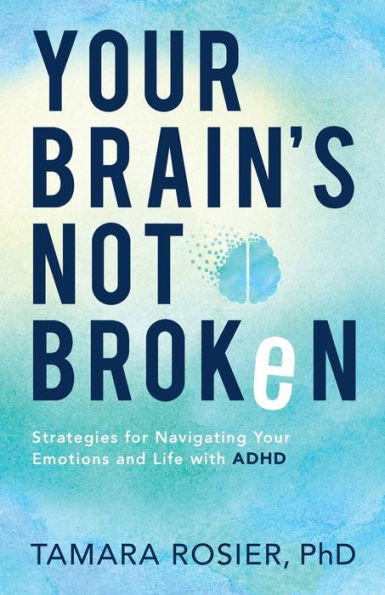 Your Brain's Not Broken: Strategies for Navigating Your Emotions and Life with ADHD