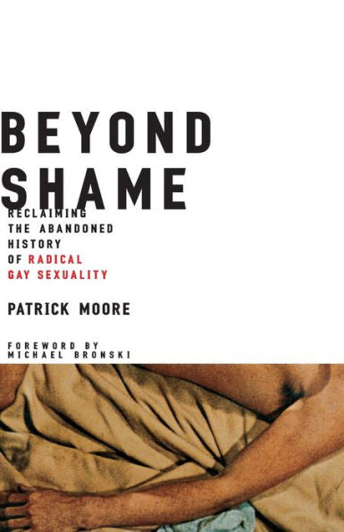 Beyond Shame: Reclaiming the Abandoned History of Radical Gay Sexuality
