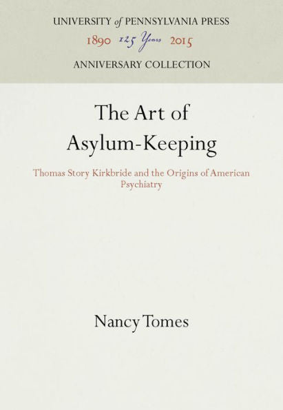 The Art of Asylum-Keeping: Thomas Story Kirkbride and the Origins of American Psychiatry