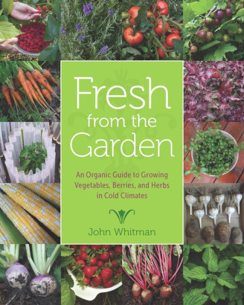 Fresh from the Garden: An Organic Guide to Growing Vegetables, Berries, and Herbs in Cold Climates