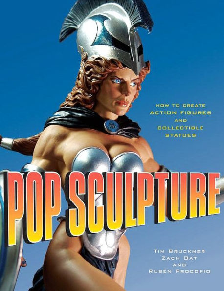 Pop Sculpture: How to Create Action Figures and Collectible Statues