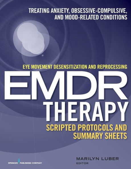 Eye Movement Desensitization and Reprocessing (EMDR)Therapy Scripted Protocols and Summary Sheets: Treating Anxiety, Obsessive-Compulsive, and Mood-Related Conditions