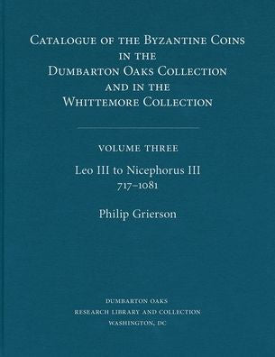 Catalogue of the Byzantine Coins in the Dumbarton Oaks Collection and in the Whittemore Collection, 3: Leo III to Nicephorus III, 717-1081