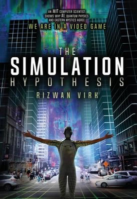 The Simulation Hypothesis: An MIT Computer Scientist Shows Why AI, Quantum Physics and Eastern Mystics All Agree We Are In A Video Game